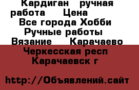 Кардиган ( ручная работа)  › Цена ­ 5 800 - Все города Хобби. Ручные работы » Вязание   . Карачаево-Черкесская респ.,Карачаевск г.